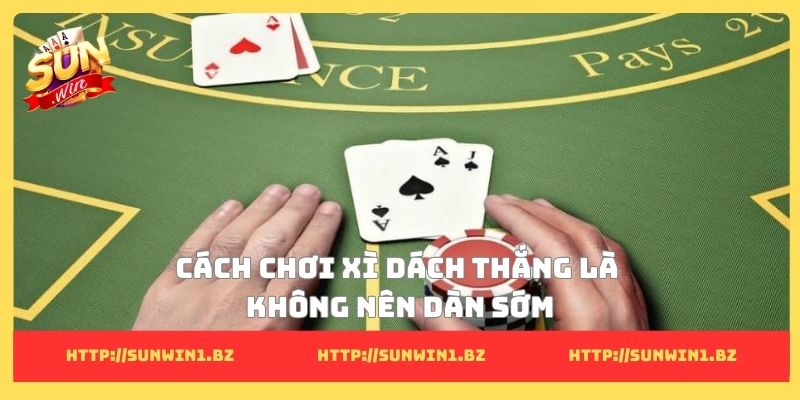Cách chơi xì dách thắng và bí quyết tạo lợi thế vượt trội Cách chơi xì dách thắng là không nên dàn sớm