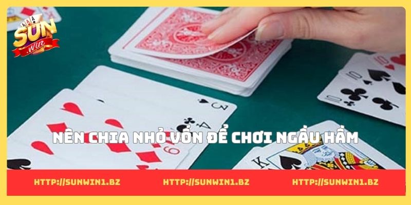 Kinh nghiệm đánh bài ngầu hầm làm chủ từng ván đấu bất ngờ Nên chia nhỏ vốn để chơi ngầu hầm