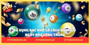 6 cách đánh lô ngày nào cũng trúng - Bí quyết từ cao thủ Sử dụng bạc nhớ là cách đánh lô ngày nào cũng trúng